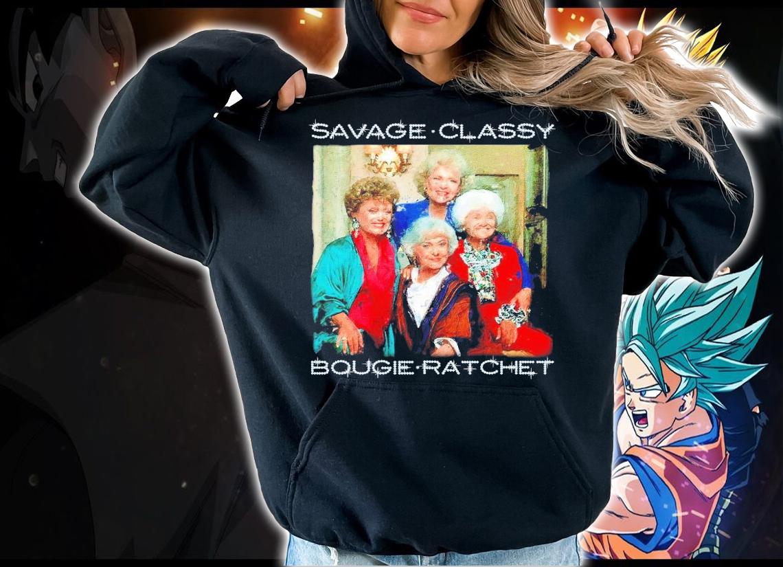 The Golden Girls Savage Classy Bougie Ratchet shirt hoodie