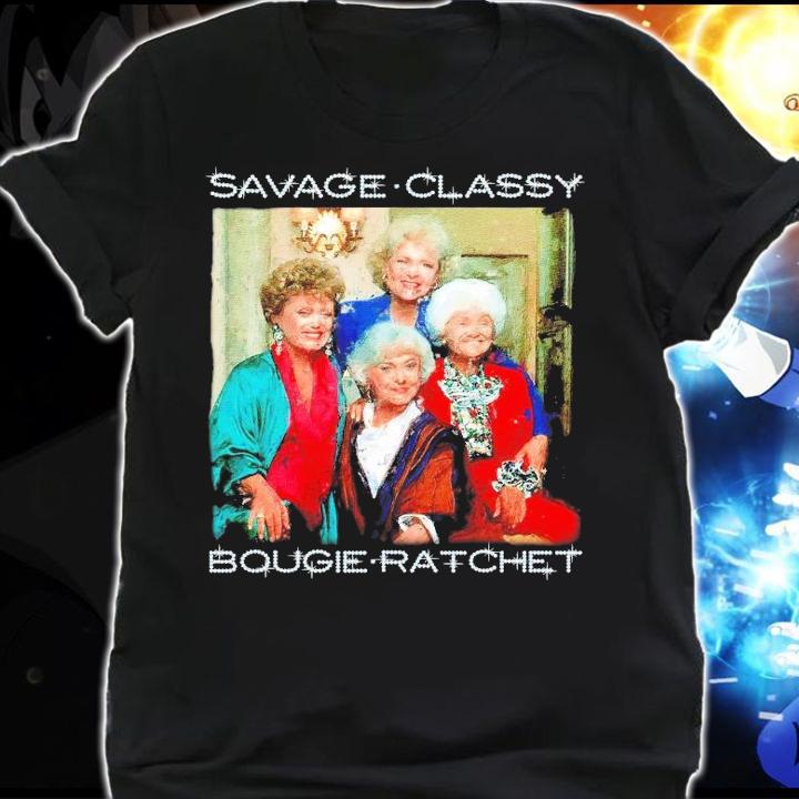 The Golden Girls Savage Classy Bougie Ratchet shirt shirt