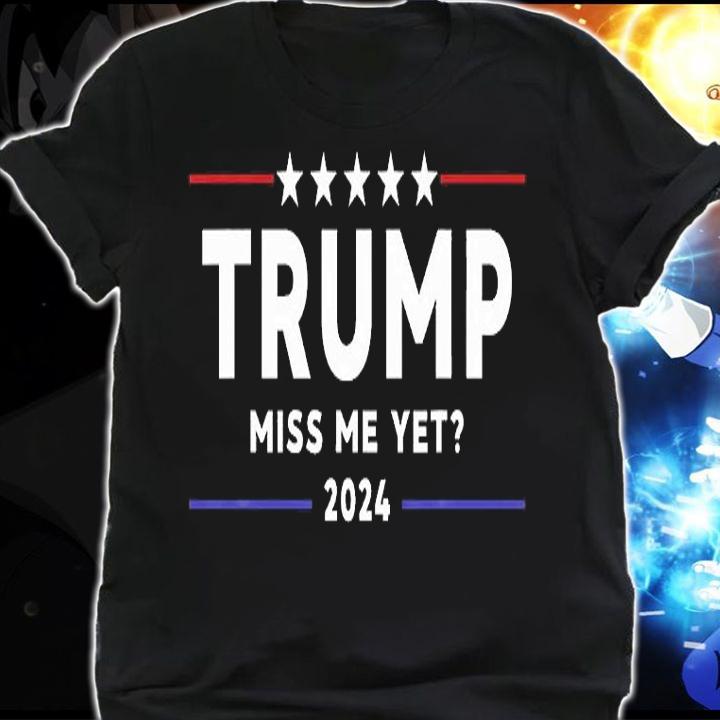 Trump Miss Me Yet 2024 T-shirt shirt