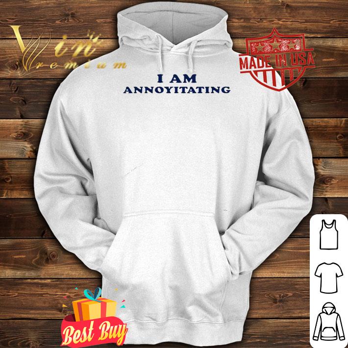 I am Annoyitating shirt, hoodie, sweatshirt hoodie
