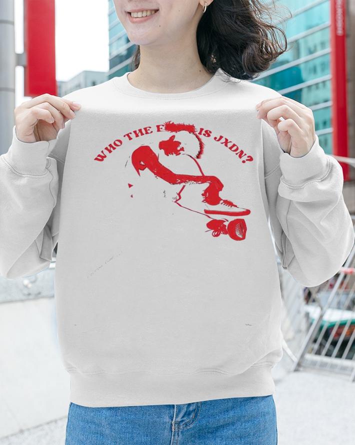 Who the fuck is Jxdn shirt sweatshirt