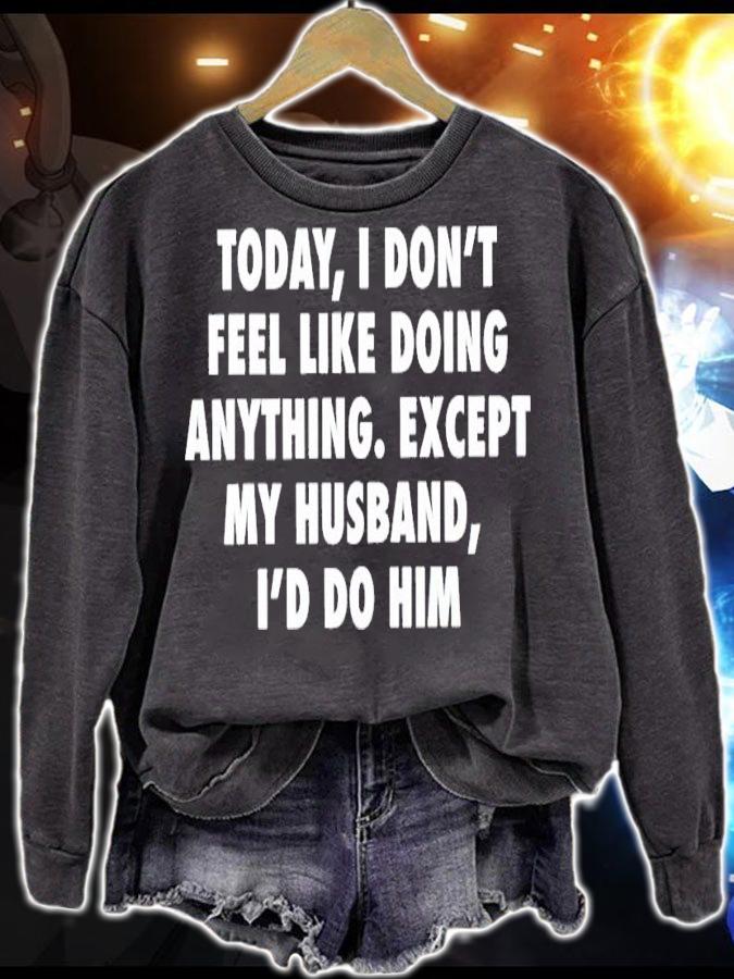 Today I don't feel like doing anything except my husband I'd do him shirt sweatshirt