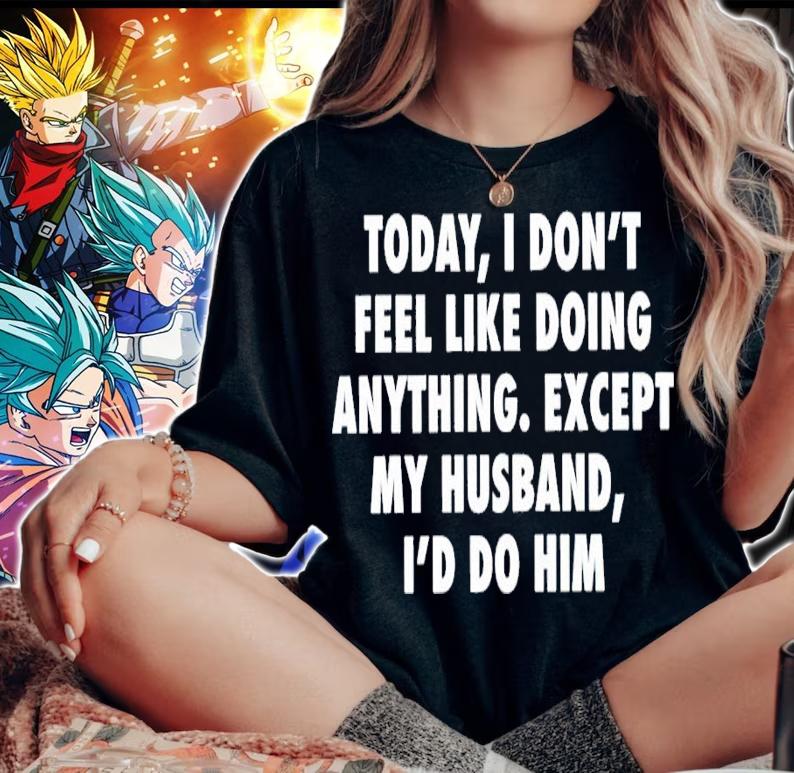 Today I don't feel like doing anything except my husband I'd do him shirt woman shirt