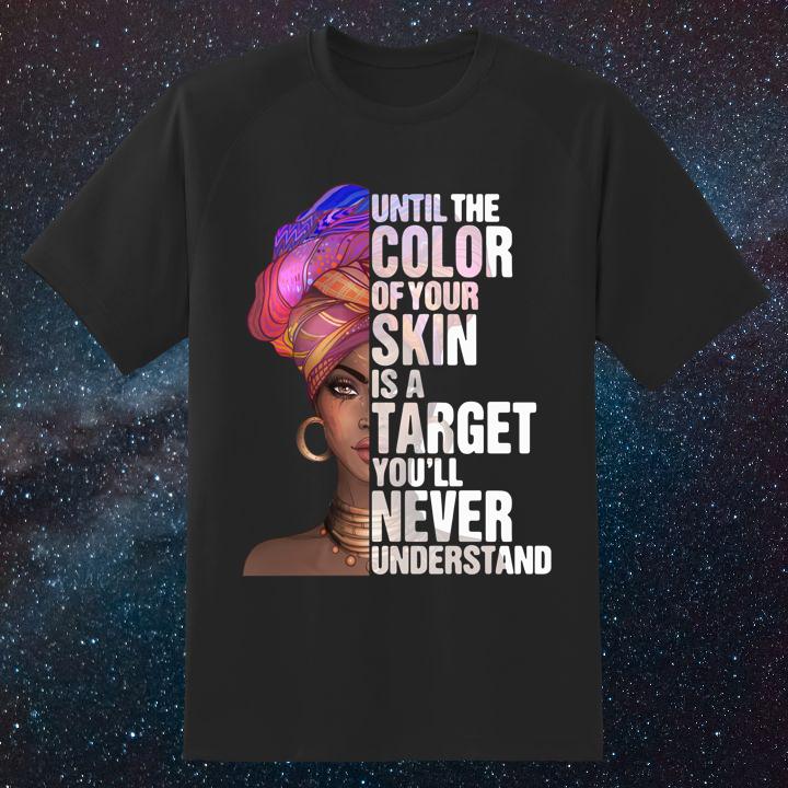 Black Woman Until The Color Of Your Skin Is A Target Youll Never Understand Shirt