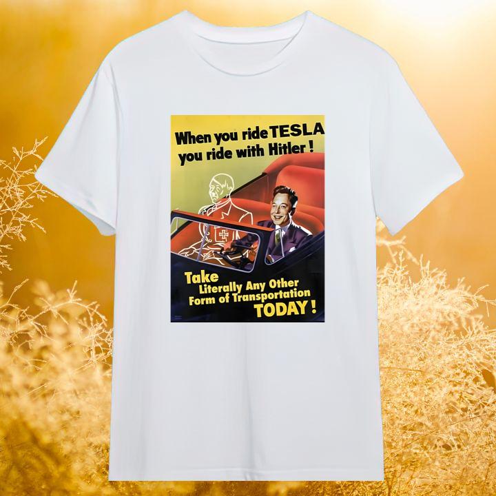 When You Ride Tesla You Ride With Hitler Take Literally Any Other Form Of Transportation Today Shirt