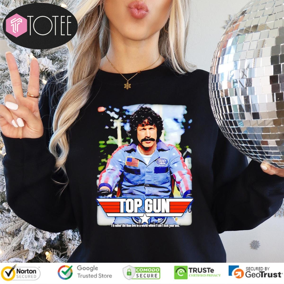 Rod Kimble Top Gun Id Rather Die Than Live In A World Where I Cant Kick Your Ass Long Sleeve